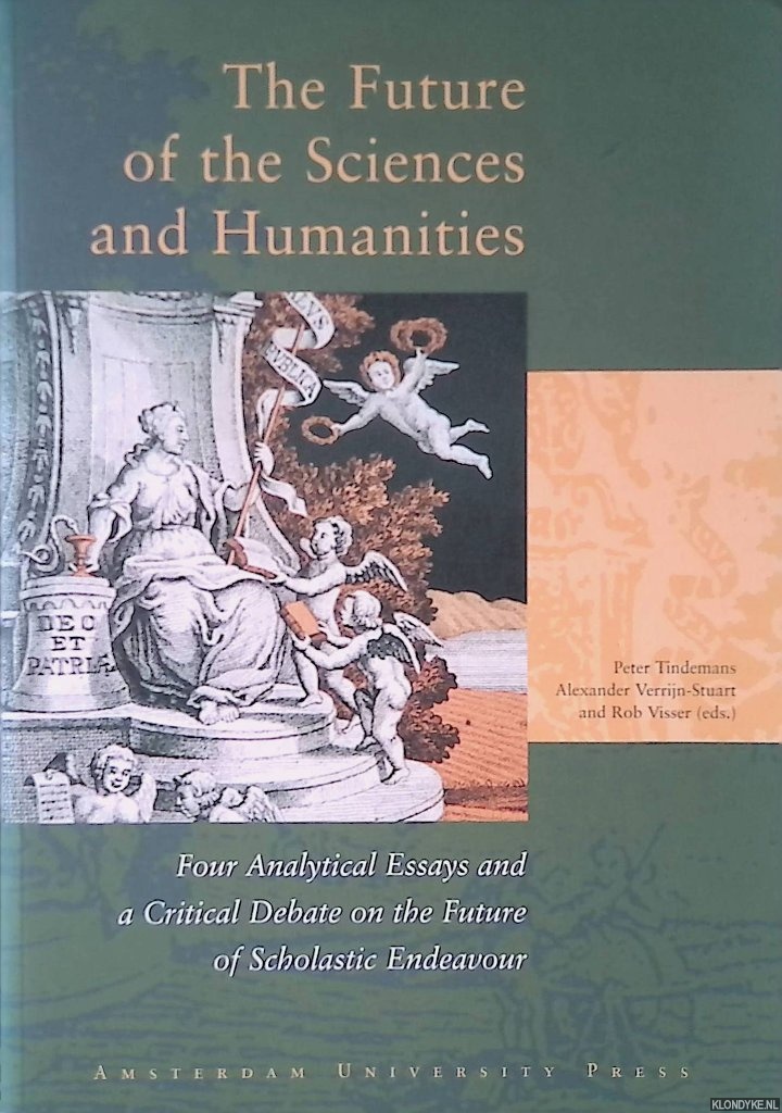 Tindemans, Peter & Alexander Verrijn-Stuart & Rob Visser (editors) - The Future of the Sciences and Humanities: Four Analytical Essays and a Critical Debate on the Future of Scholastic Endeavour