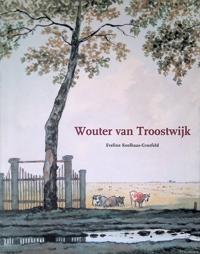 Koolhaas-Grosfeld, Eveline - Wouter van Troostwijk 1782-1810: schilder, tekenaar en etser