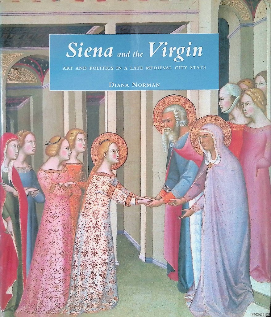 Norman, Diana - Siena and the Virgin: Art and Politics in a Late Medieval City State