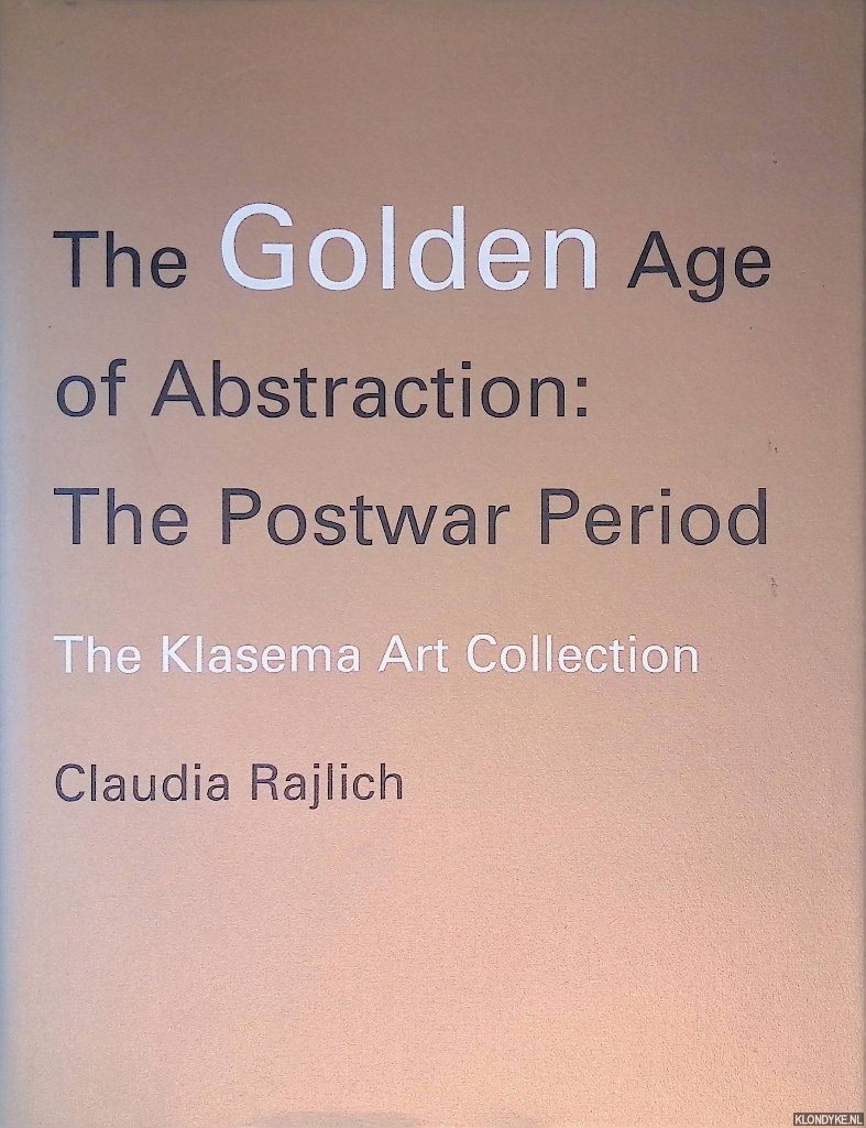 Rajlich, Claudia - The Golden Age of Abstraction: The Postwar Period: The Klasema Art Collection