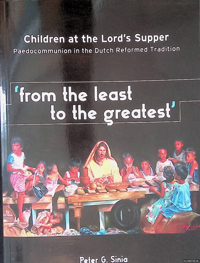 Sinia, Pieter Gerrit - From the least to the greatest: Children at the Lord's Supper: Paedocommunion in the Dutch Reformed Tradition *SIGNED*