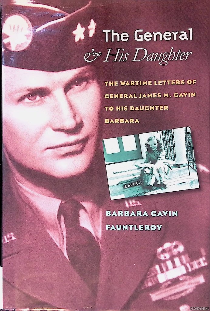 Fauntleroy, Barbara Gavin - The General and His Daughter: The War Time Letters of General James M. Gavin to his Daughter Barbara