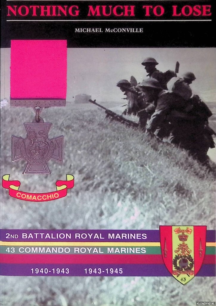 McConville, Michael - Nothing Much to Lose: The Story of 2nd Battalion Royal Marines and 43 Commando Royal Marines