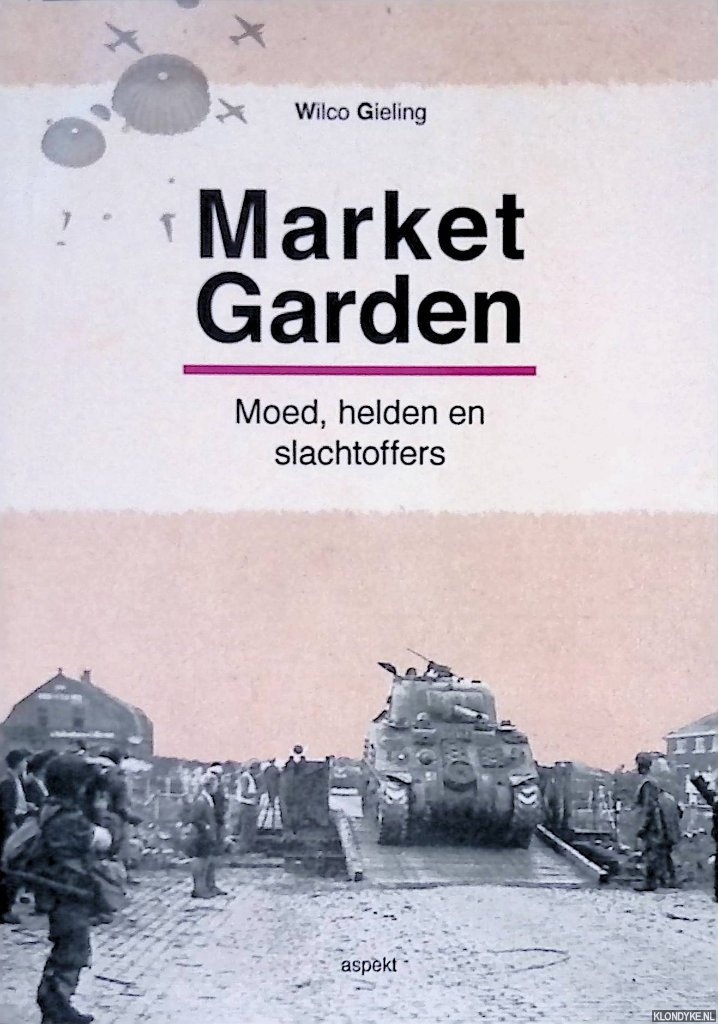Gieling, Wilco - Market-Garden: Moed, helden en slachtoffers
