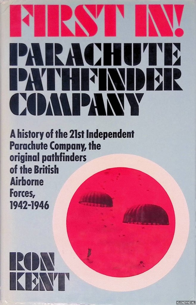 Kent, Rob - First In! Parachute Pathfinder Company: a history of the 21st Independent Parachute Company, the original pathfinders of the British Airborne Forces, 1942-1946