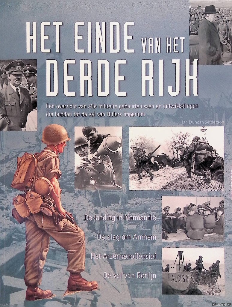 Anderson, Duncan - Het einde van het Derde Rijk: Een overzicht van alle militaire gebeurtenissen en ontwikkelingen die leidden tot de val van Hitlers imperium: De landing in Normandi; De slag om Arnhem; Het Ardennenoffensief; De val van Berlijn