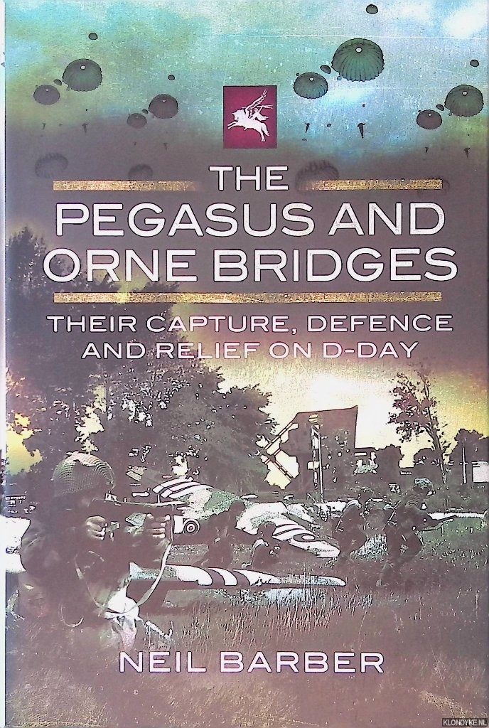 Barber, Neil - The Pegasus and Orne Bridges: Their Capture, Defence and Relief on D-Day