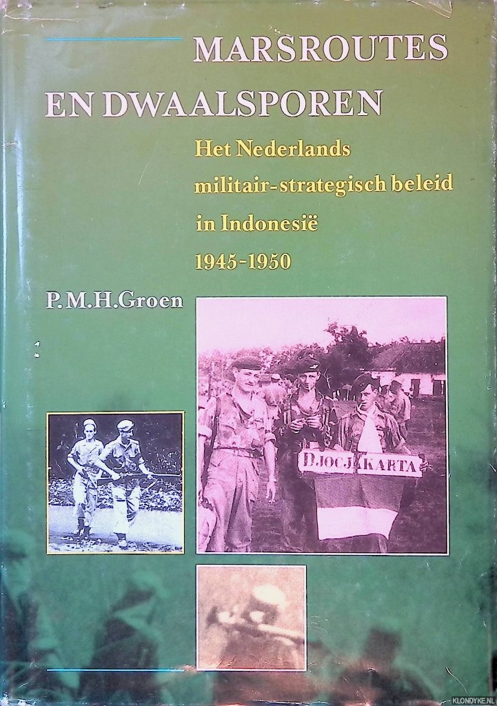 Groen, P.M.H. - Marsroutes en dwaalsporen: het Nederlands militair-strategisch beleid in Indonesi 1945-1950