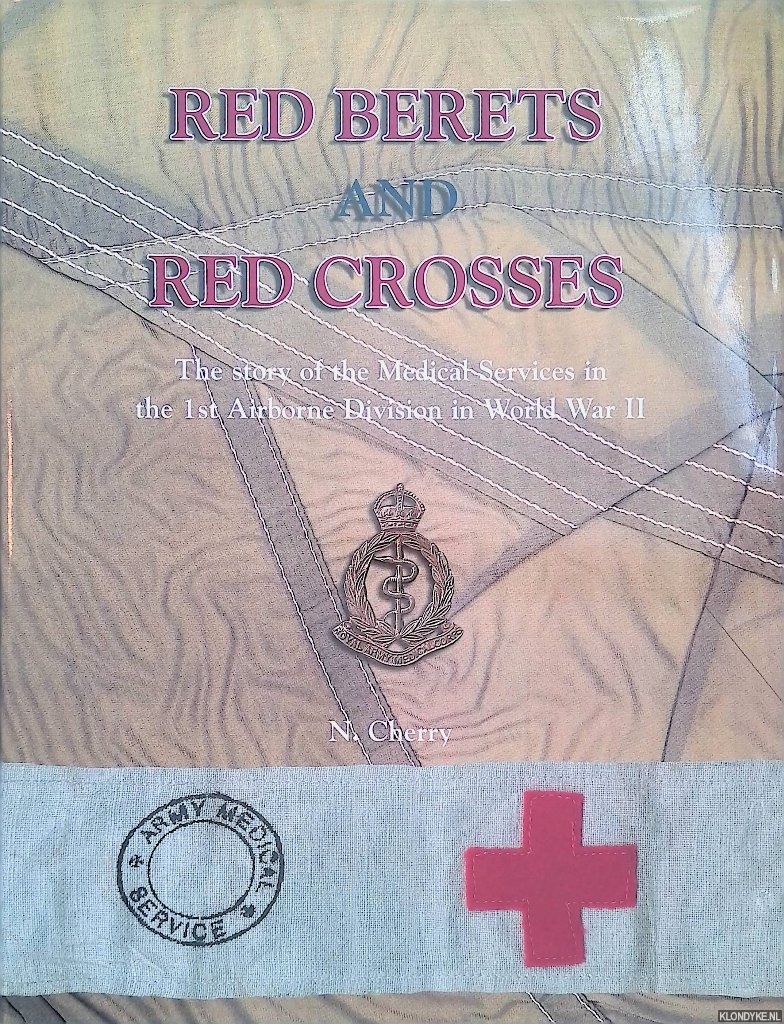 Cherry, Niall - Red Berets and Red Crosses: The Story of the Medical Services in the 1st Airborne Division in World War II