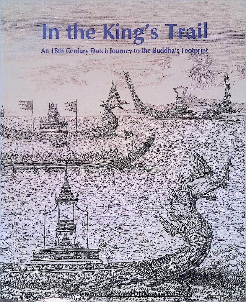 Raben Remco & Dhiravat na Pombejra - In the king's trail: An 18th Century Dutch Journey to the Buddha's Footprint: Theodorus Jacobus van den Heuvel's account of his voyage to Phra Phutthabat in 1737