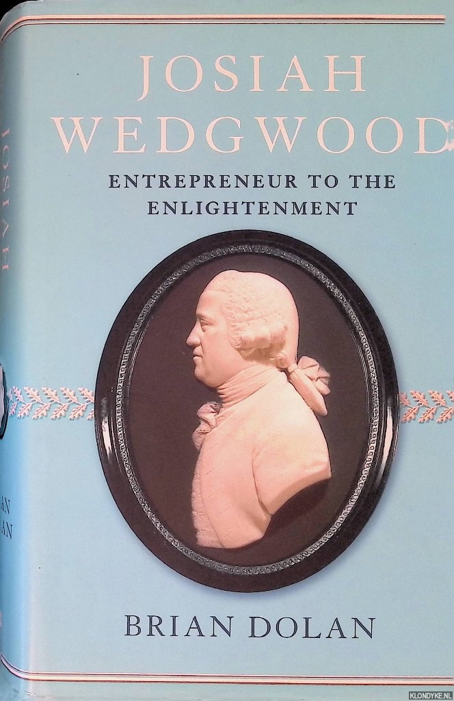 Dolan, Brian - Josiah Wedgwood: Entrepreneur to the Enlightenment