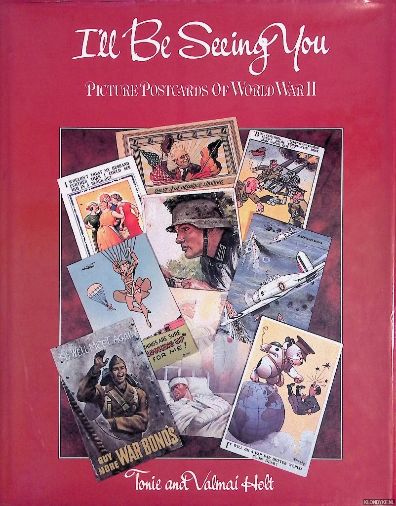Holt, Valmai & Tonie Valmai - I'll be Seeing You: World War II through its picture postcards: Picture Postcards of World War II