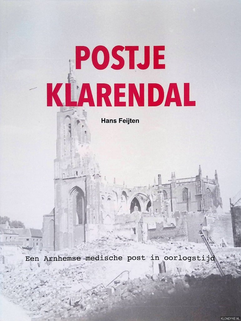 Feijten, Hans - Postje Klarendal: Documenten rond een Arnhemse medische post in oorlogstijd