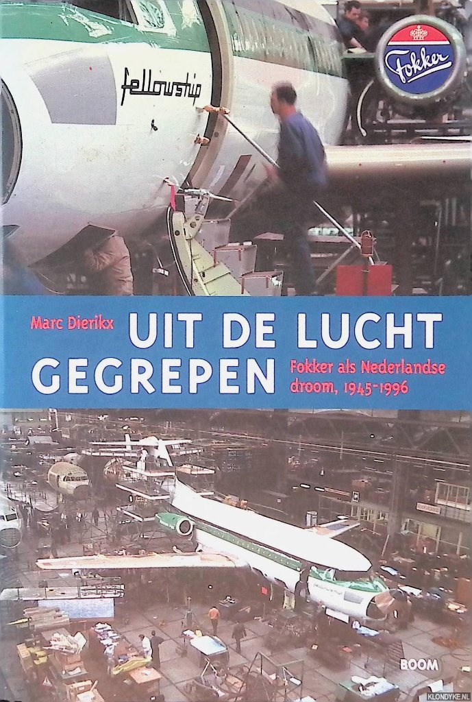 Dierikx, Marc - Uit de lucht gegrepen: Fokker als Nederlandse droom, 1945-1996