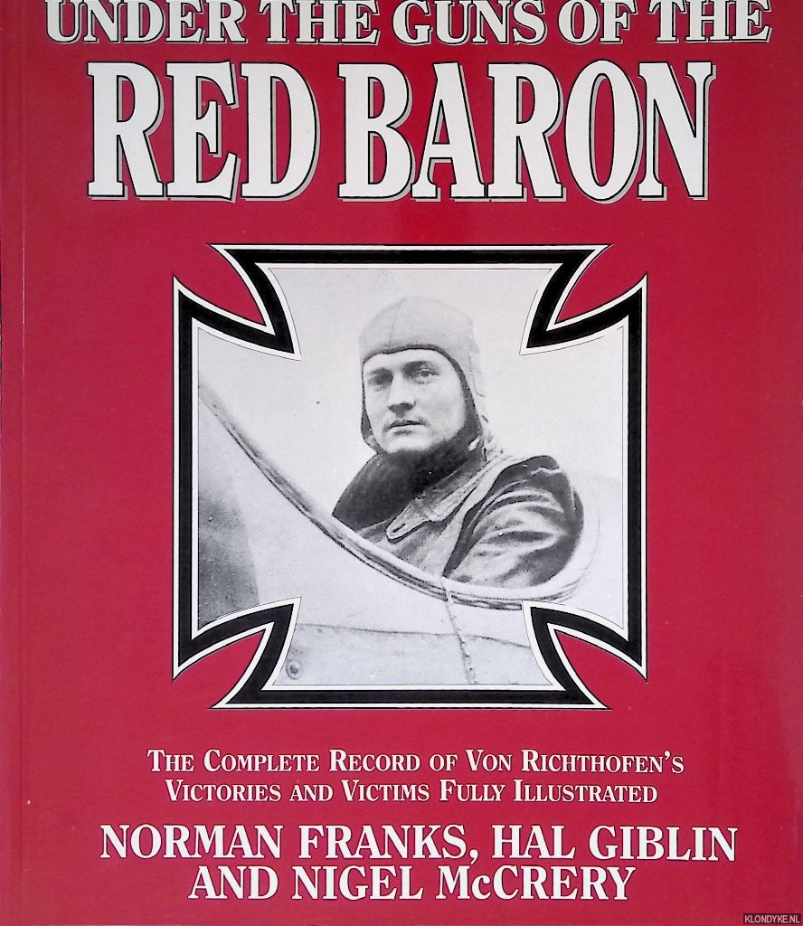 Franks, Norman & Hal Gibling & Nigel McCrery - Under the Guns of the Red Baron: the Complete Record of Von Richthofen's Victories and Victims Fully Illustrated