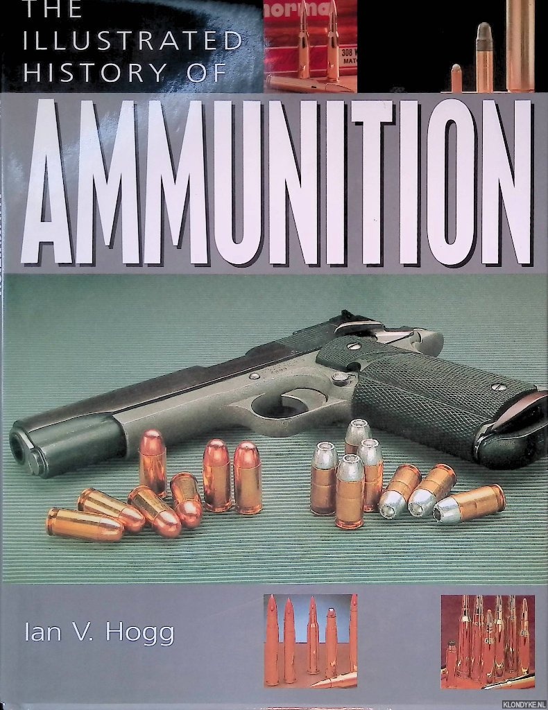 Hogg, Ian V. - The Illustrated History of Ammunition