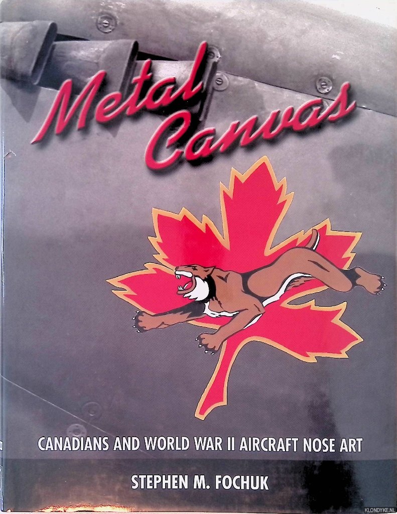 Fochuk, Stephen M. - Metal Canvas: Canadians and World War II Aircraft Nose Art