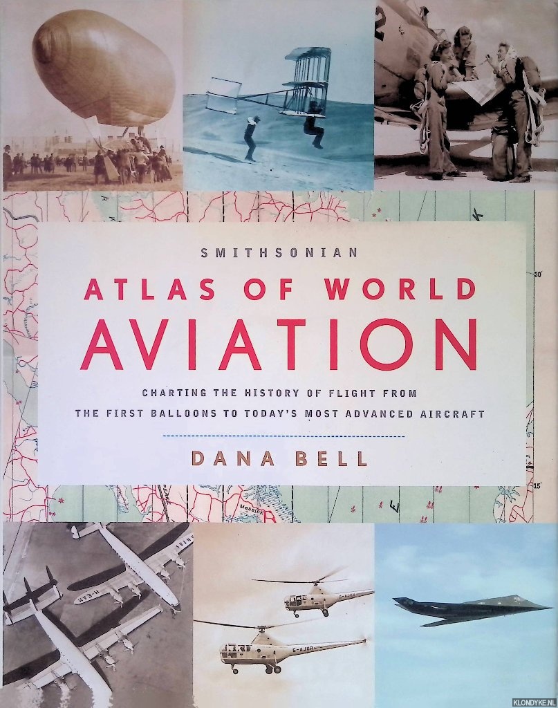 Bell, Dana - Smithsonian Atlas of World Aviation: Charting the History of Flight from the First Balloons to Today's Most Advanced Aircraft