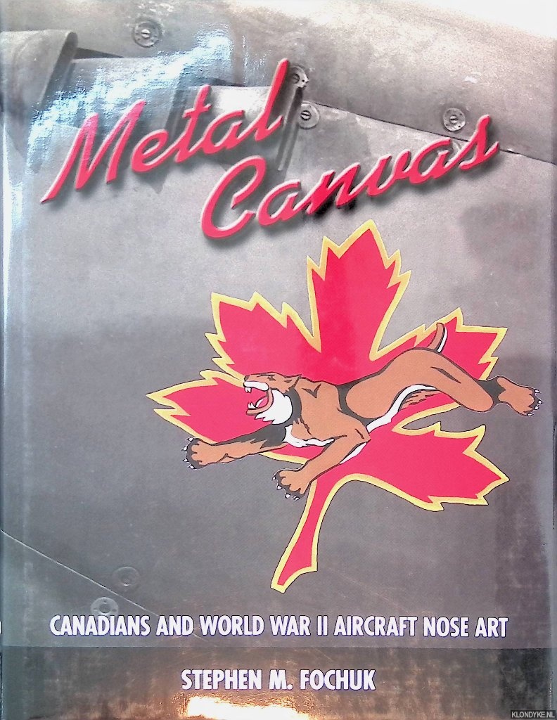 Fochuk, Stephen M. - Metal Canvas: Canadians and World War II Aircraft Nose Art
