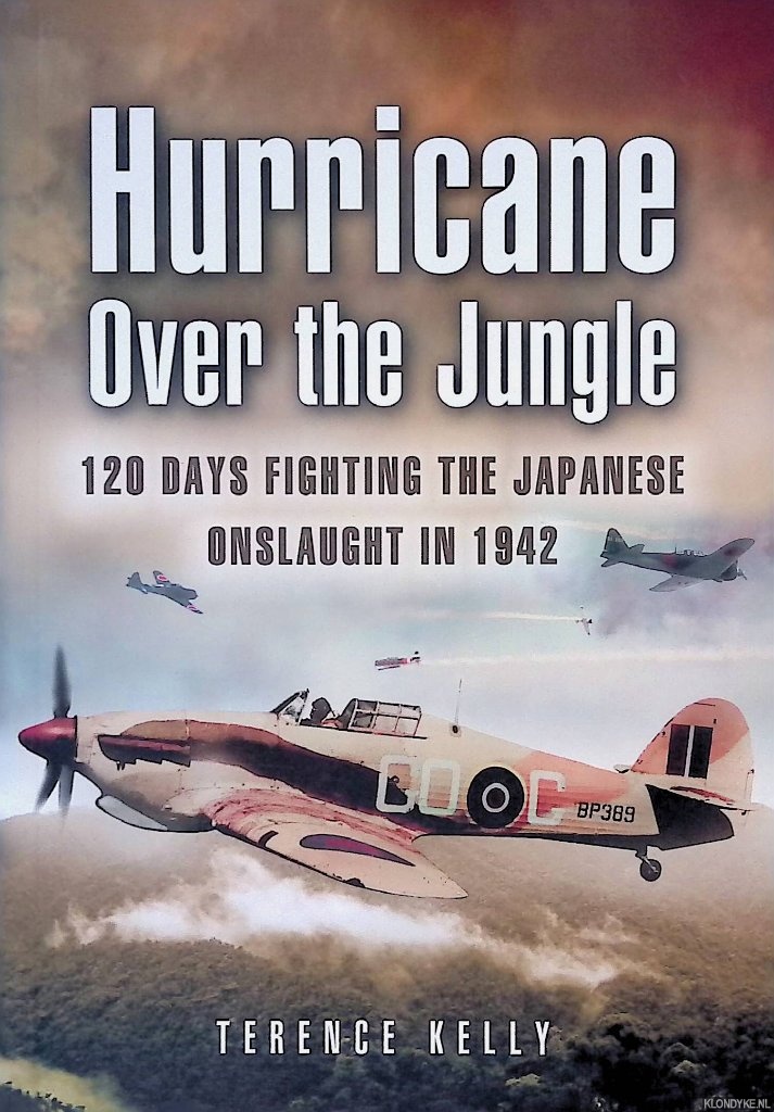 Kelly, Terence - Hurricane over the Jungle: 120 Days Fighting the Japanese Onslaught in 1942