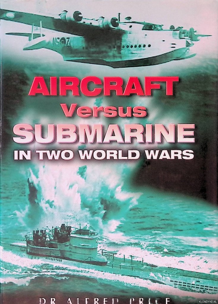 Price, Dr. Alfred - Aircraft Versus Submarines 1912-1945: The Evolution of Anti-Submarine Aircraft