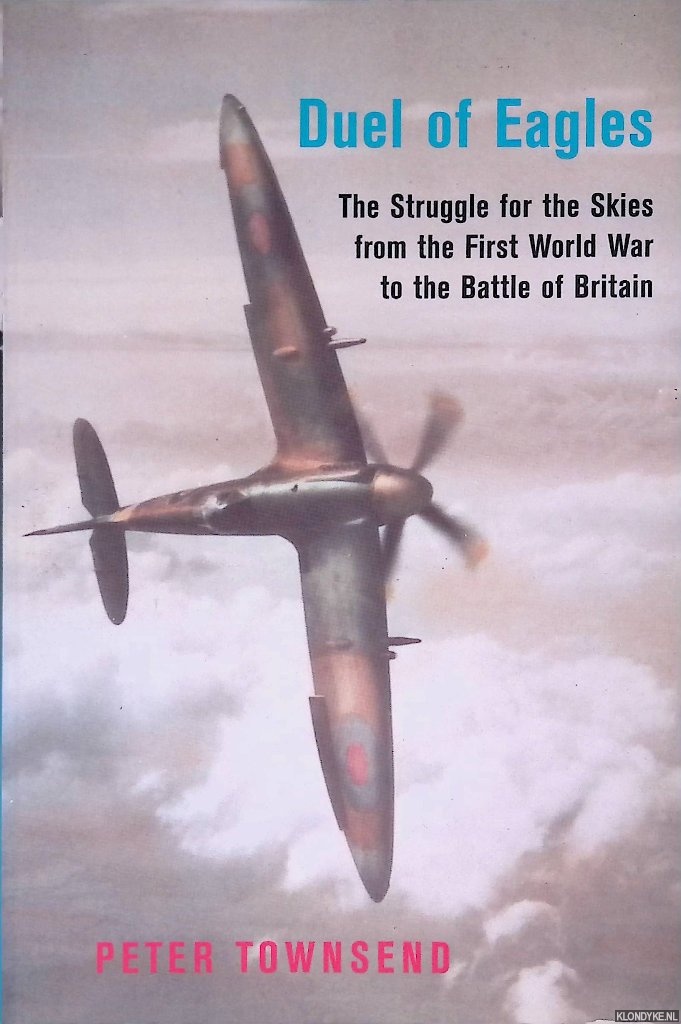 Townsend, Peter - Duel of Eagles: The Struggle for the Skies from the First World War to the Battle of Britain