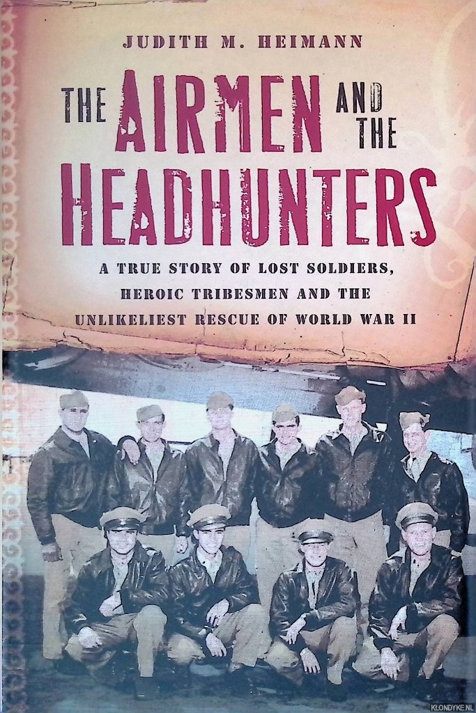 Heimann, Judith M. - The Airmen and the Headhunters: A True Story of Lost Soldiers, Heroic Tribesmen and the Unlikeliest Rescue of World War II
