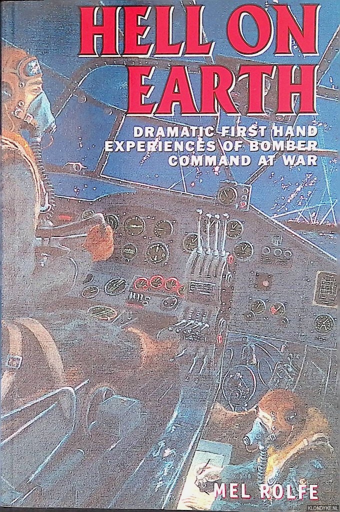 Rolfe, Mel - Hell on Earth: Dramatic First-hand Experiences of Bomber Command at War