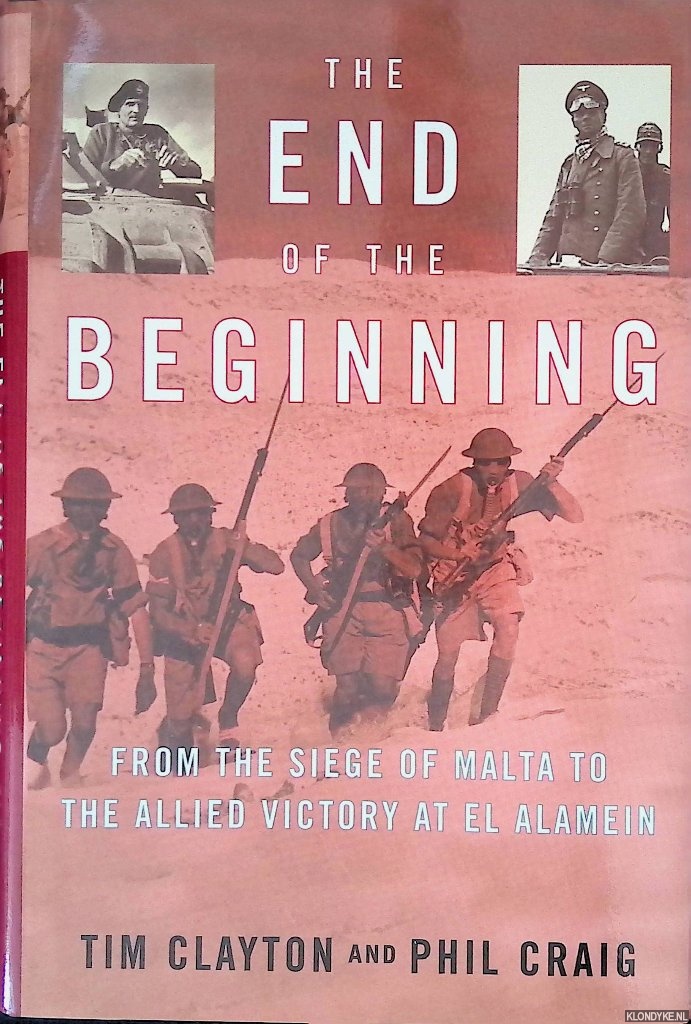 Clayton, Tim & Phil Craig - The End of the Beginning. From the Siege of Malta to the Allied Victory at El Alamein