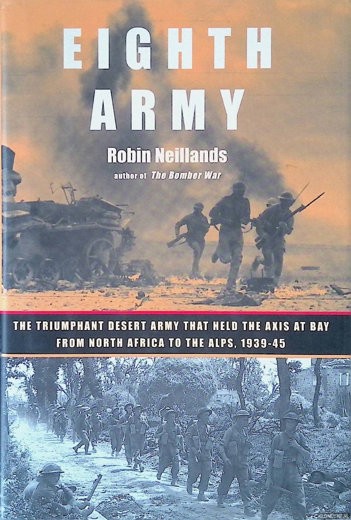 Neillands, Robin - Eighth Army: The Triumphant Desert Army That Held the Axis at Bay from North Africa to the Alps, 1939-45