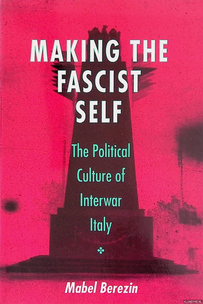 Berezin, Mabel - Making the Fascist Self: The Political Culture of Interwar Italy