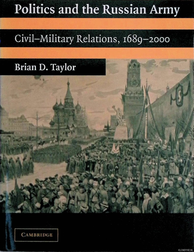 Taylor, Brian D. - Politics and the Russian Army: Civil-Military Relations, 1689-2000