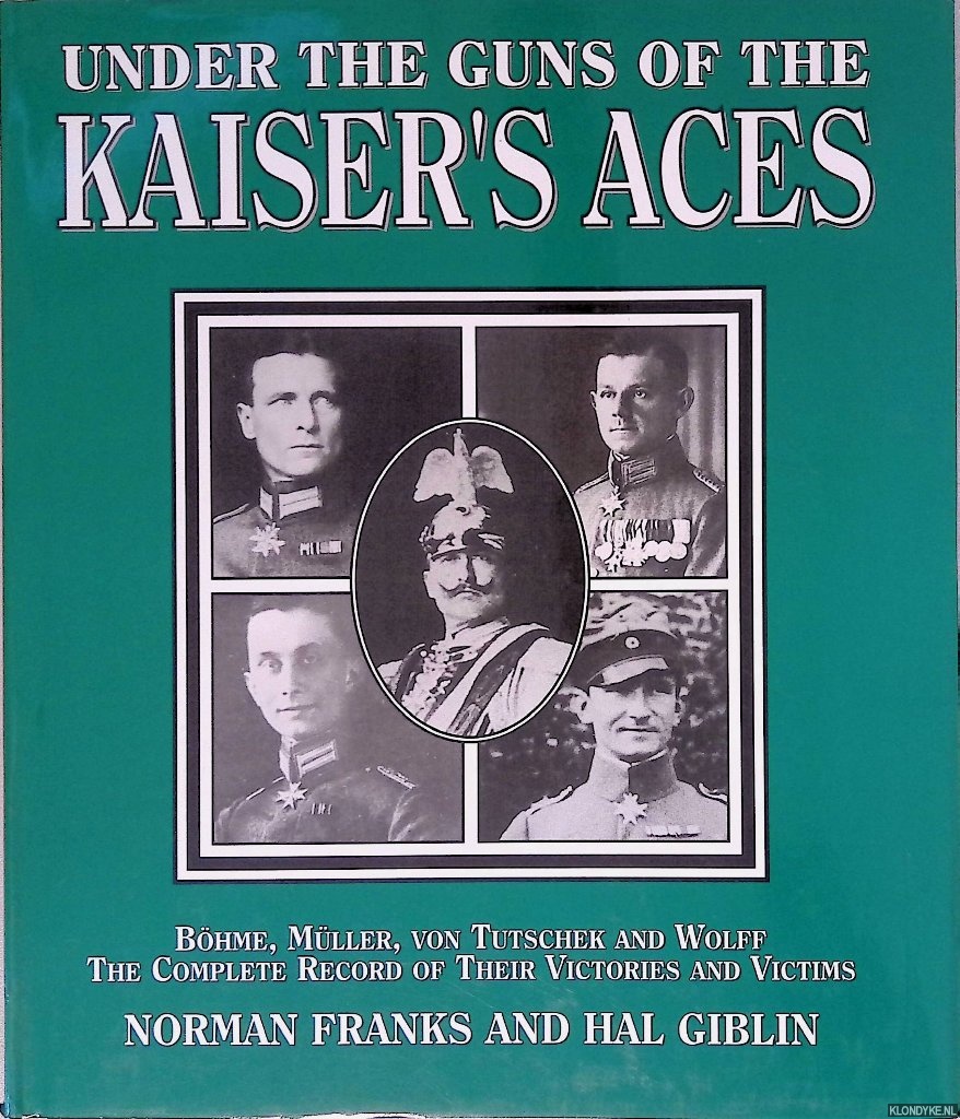 Franks, Norman & Hal Giblin - Under the Guns of the Kaiser's Aces: Bhme, Mller, Von Tutschek and Wolff: The Complete Record of Their Victories and Victims