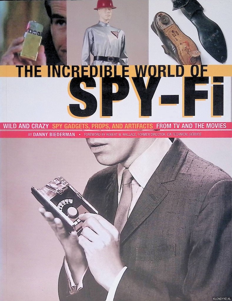 Biederman, Danny - The Incredible World of Spy-Fi Wild and Crazy Spy Gadgets, Props, and Artifacts from TV and the Movies