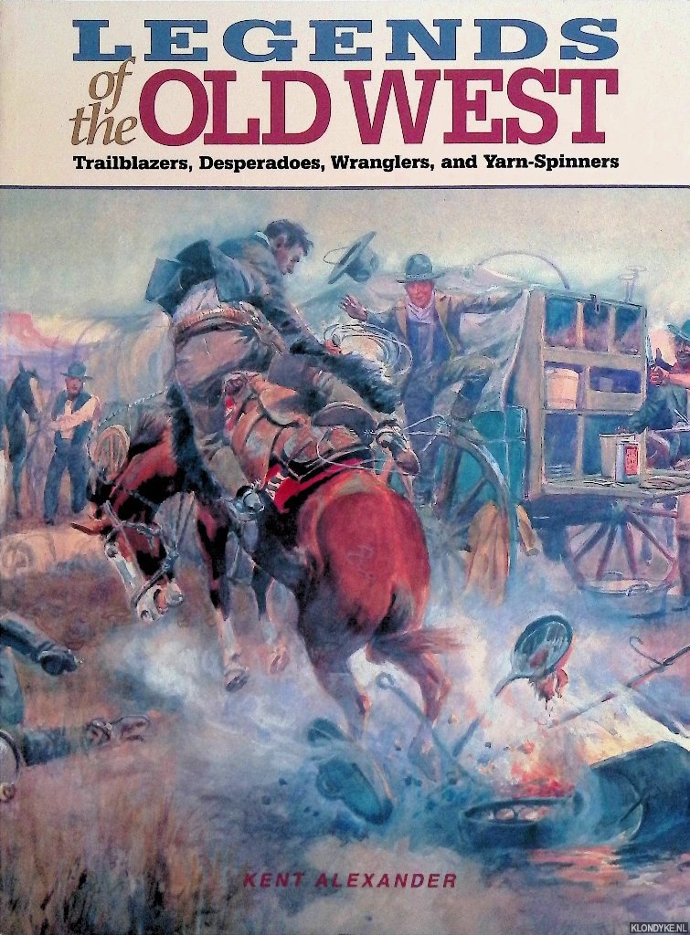 Alexander, Kent - Legends of the Old West: Trailblazers, Desperadoes, Wranglers, and Yarn-Spinners