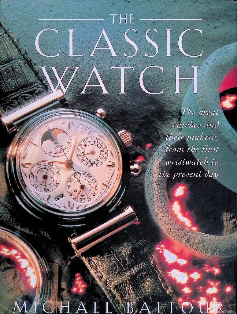 Balfour, Michael - The Classic Watch: the great watches and their makers, from the first wristwatch to the present day