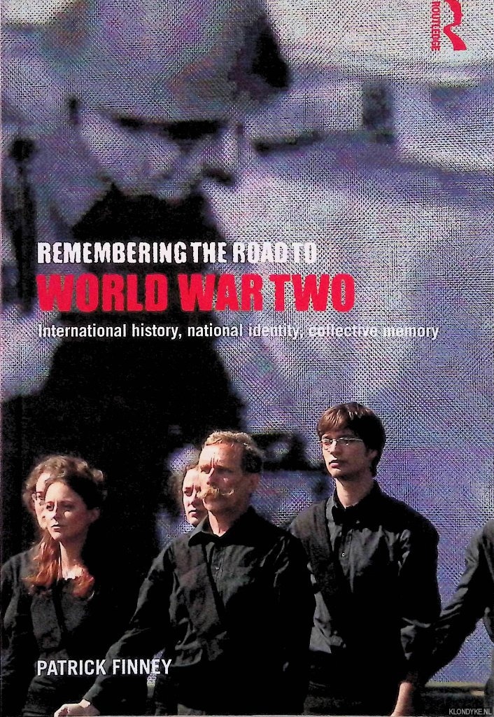 Finney, Patrick - Remembering the Road to World War Two: International History, National Identity, Collective Memory