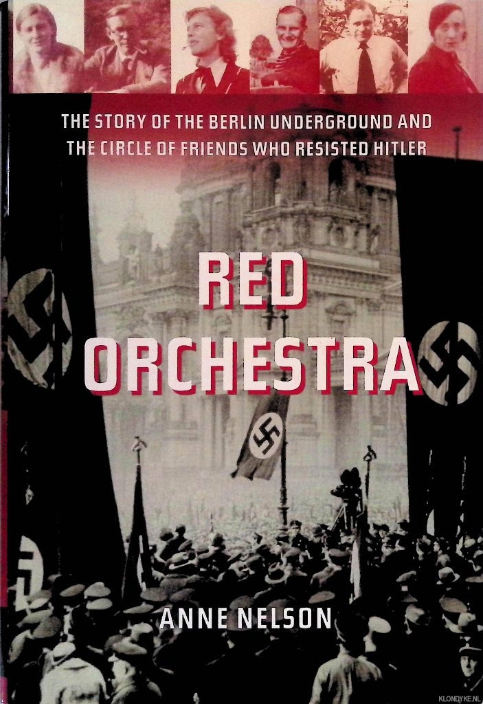 Nelson, Anne - Red Orchestra: The Story of the Berlin Underground and the Circle of Friends Who Resisted Hitler