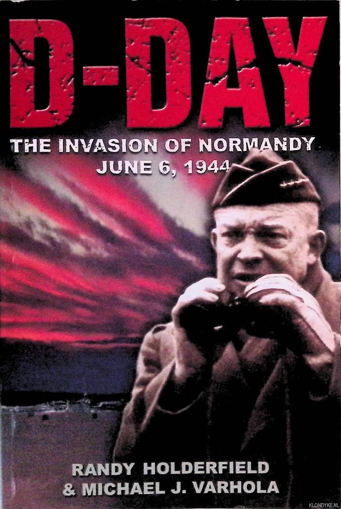 Holderfield, Randy & Michael J. Varhola - D-Day: The Invasion of Normandy, June 6, 1944