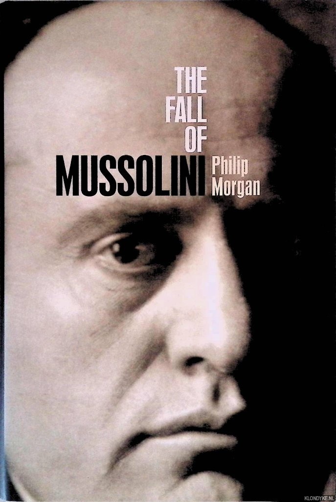 Morgan, Philip - The Fall of Mussolini: Italy, the Italians, and the Second World War