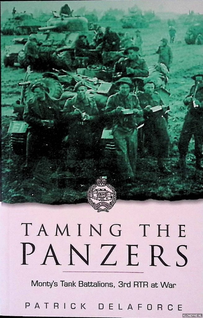 Delaforce, Patrick - Taming the Panzers: Monty's Tank Battalions, 3rd RTR at War