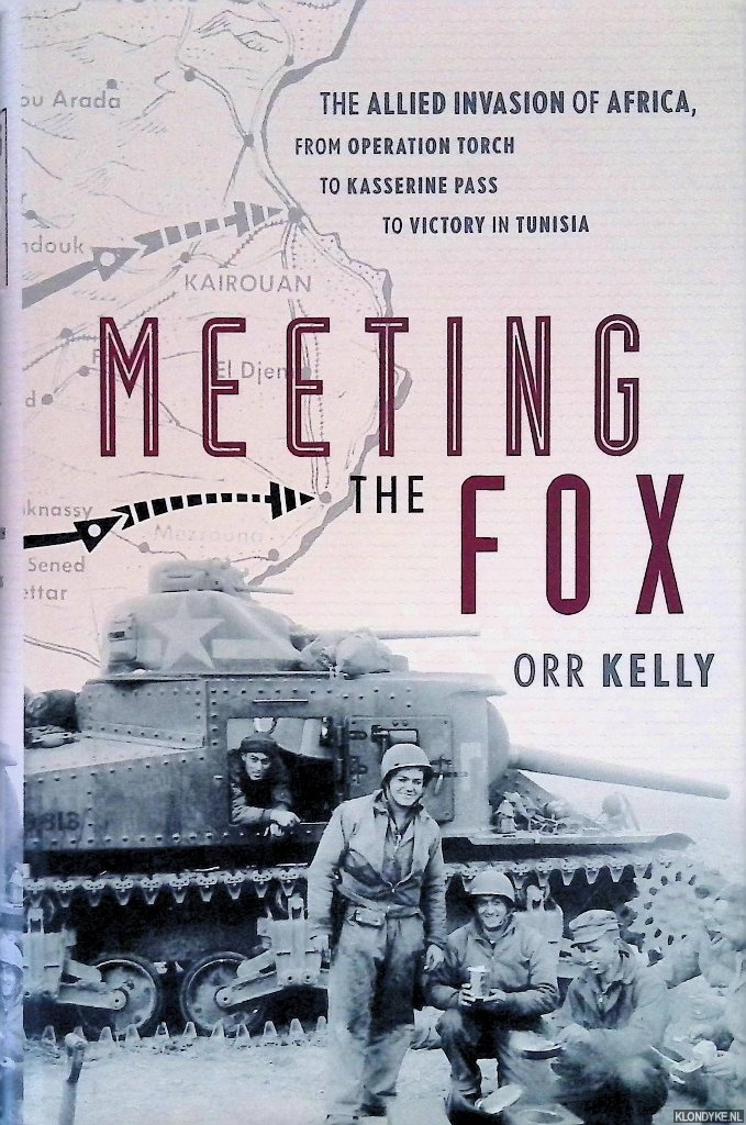 Kelly, Orr - Meeting the Fox: The Allied Invasion of Africa, from Operation Torch to Kasserine Pass to Victory in Tunisia