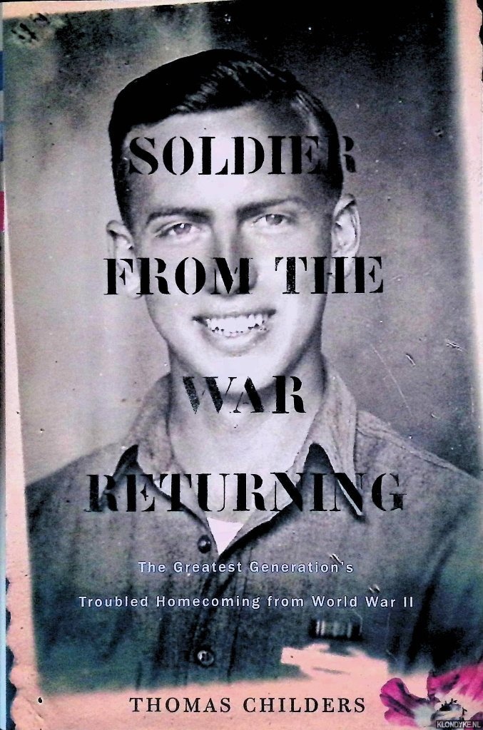 Childers, Thomas - Soldier from the War Returning: The Greatest Generation's Troubled Homecoming from World War II