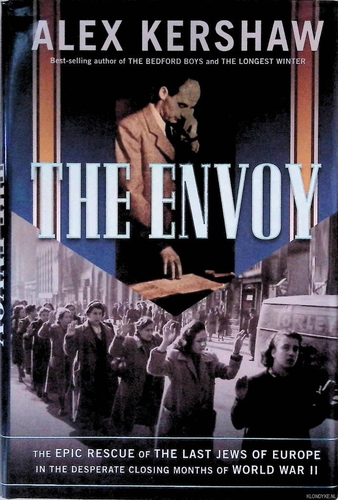 Kershaw, Alex - The Envoy: The Epic Rescue of the Last Jews of Europe in the Desperate Closing Months of World War II