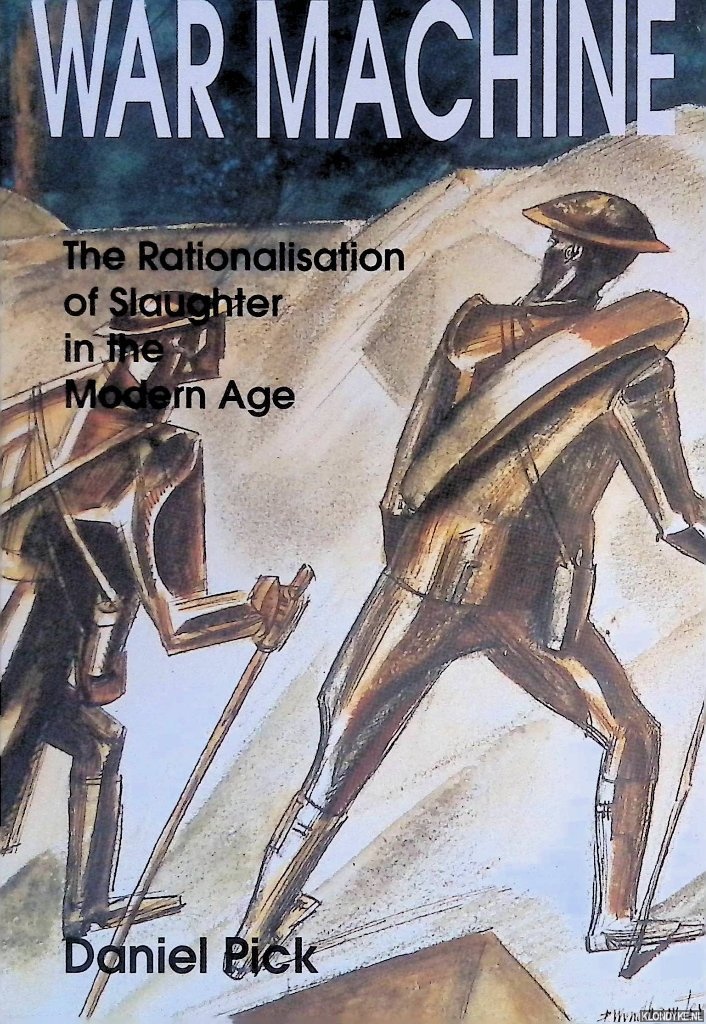 Pick, Daniel - War Machine: The Rationalisation of Slaughter in the Modern Age