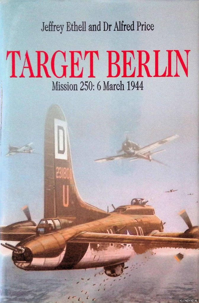 Ethell, Jeffrey - Target Berlin: Mission 250: 6 March 1944