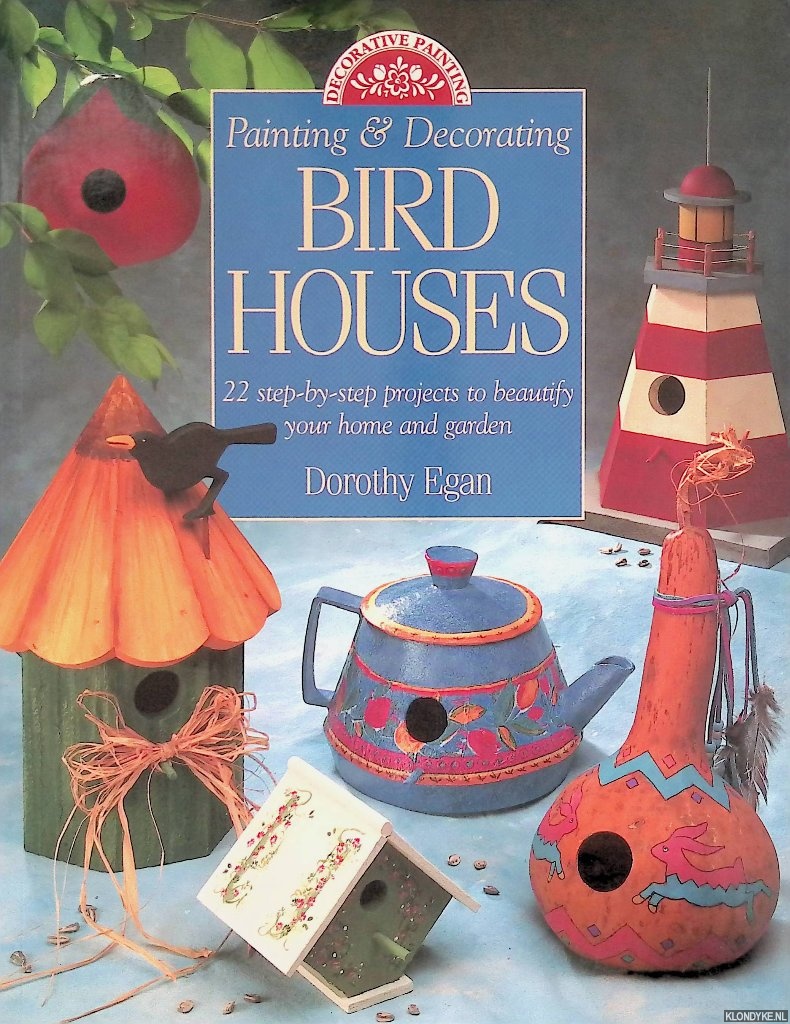 Egan, Dorothy - Painting & Decorating Birdhouses: 22 Step-By-Step Projects to Beautify Your Home and Garden