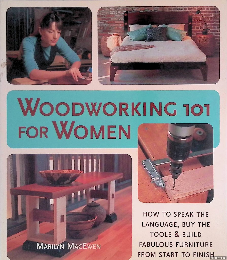MacEwen, Marilyn - Woodworking 101 for Women: How to Speak the Language, Buy the Tools & Build Fabulous Furniture from Start to Finish