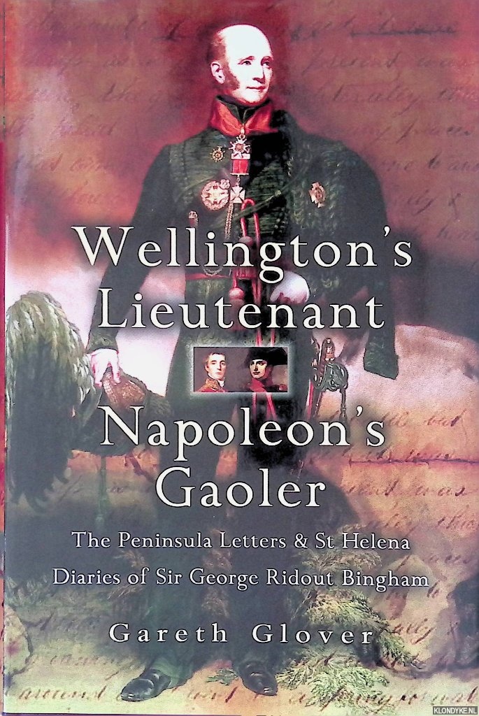 Glover, Gareth - Wellington's Lieutenant Napoleon's Gaoler: The Peninsula Letters and St Helena Diaries of Sir George Ridout