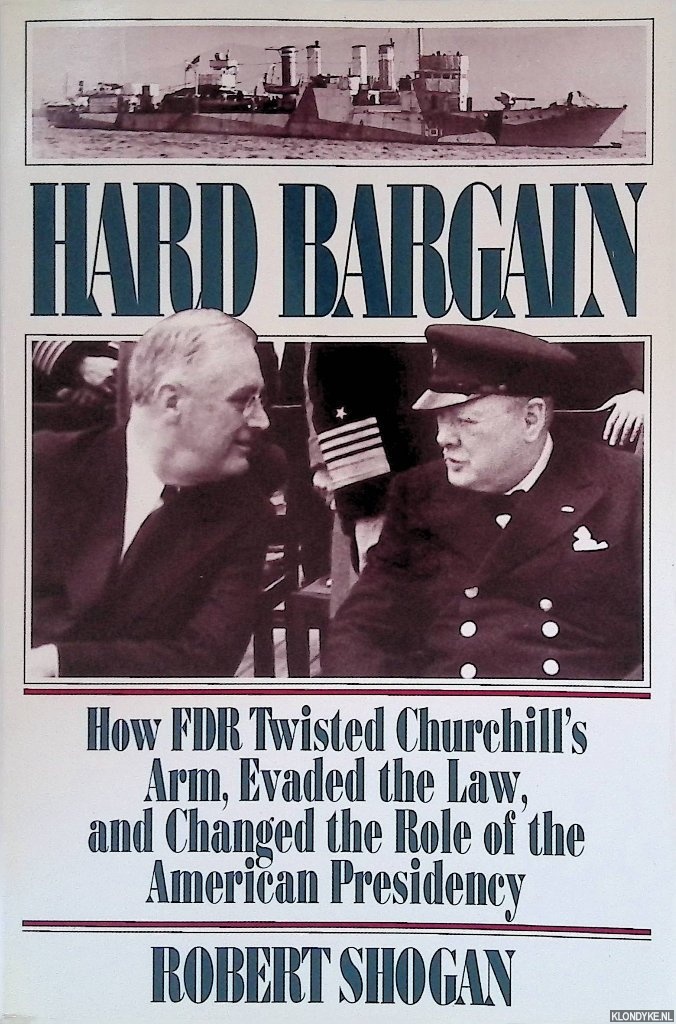 Shogan, Robert - Hard Bargain: How FDR Twisted Churchill's Arm, Evaded the Law, and Changed the Role of the American Presidency